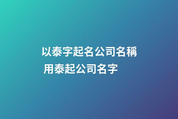 以泰字起名公司名稱 用泰起公司名字-第1張-公司起名-玄機派